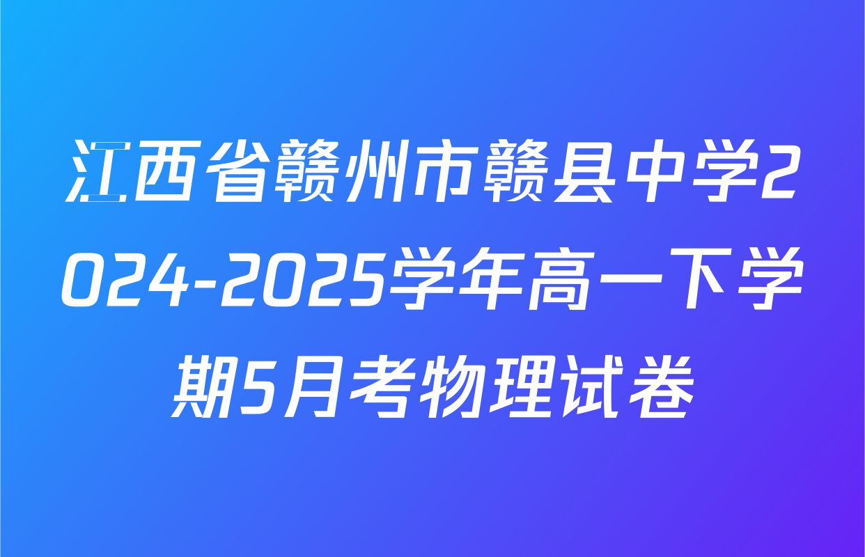 江西省赣州市赣县中学2024-2025学年高一下学期5月考物理试卷