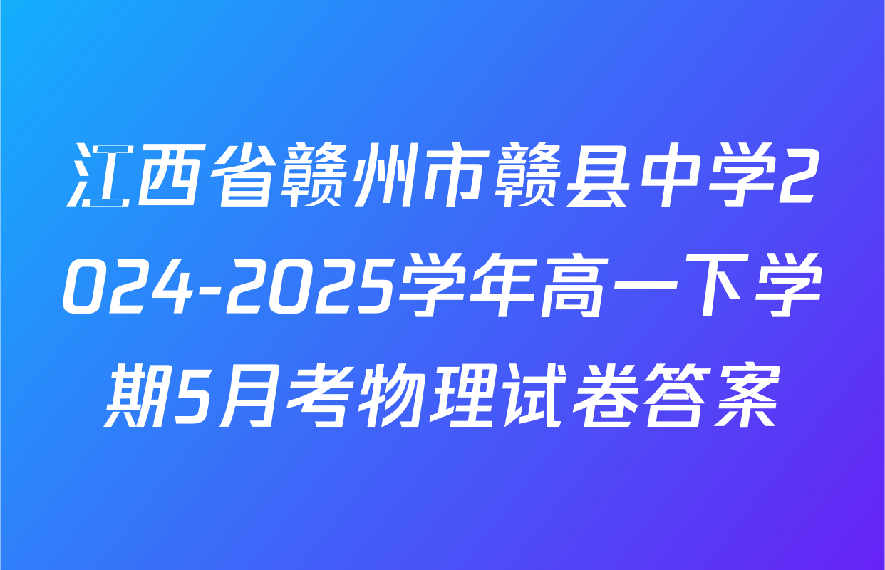 江西省赣州市赣县中学2024-2025学年高一下学期5月考物理试卷答案