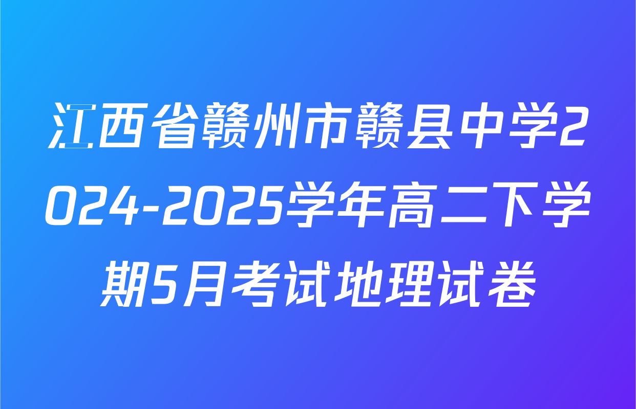 江西省赣州市赣县中学2024-2025学年高二下学期5月考试地理试卷
