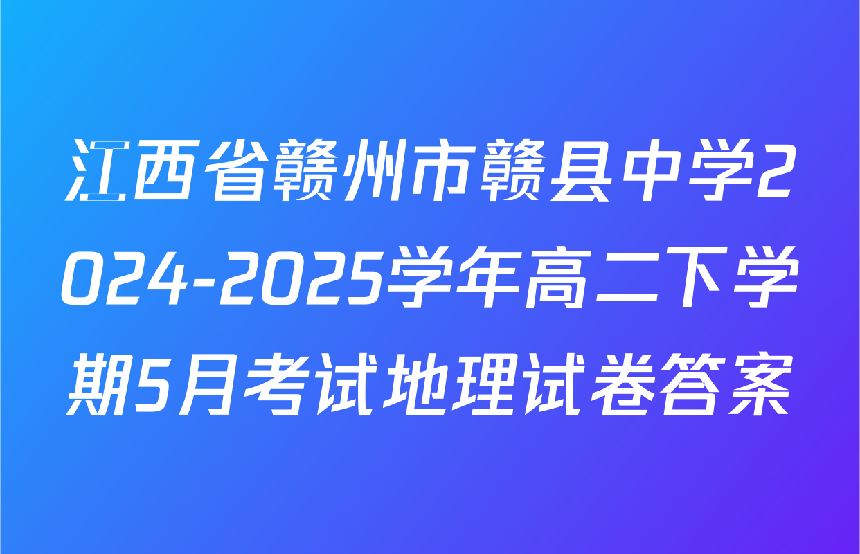 江西省赣州市赣县中学2024-2025学年高二下学期5月考试地理试卷答案