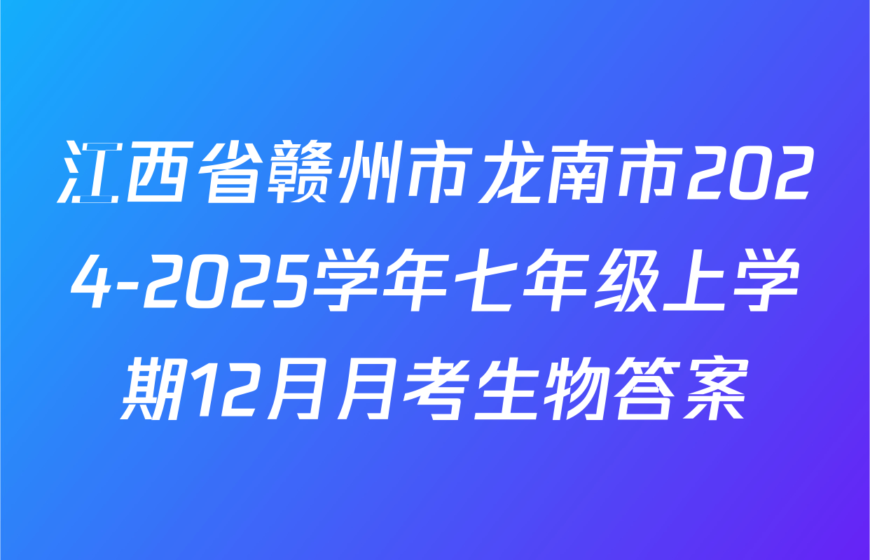 江西省赣州市龙南市2024-2025学年七年级上学期12月月考生物答案