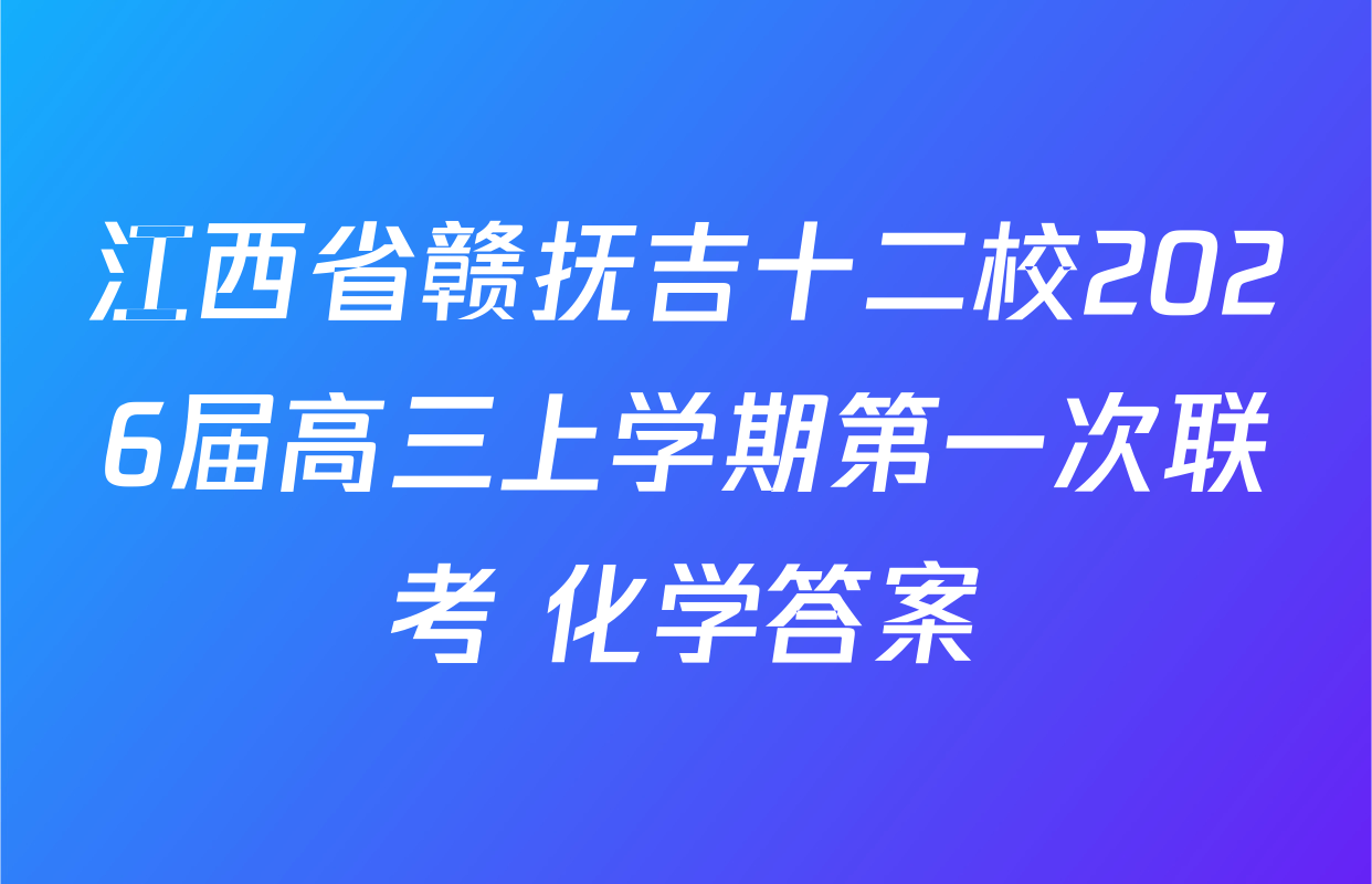 江西省赣抚吉十二校2026届高三上学期第一次联考 化学答案