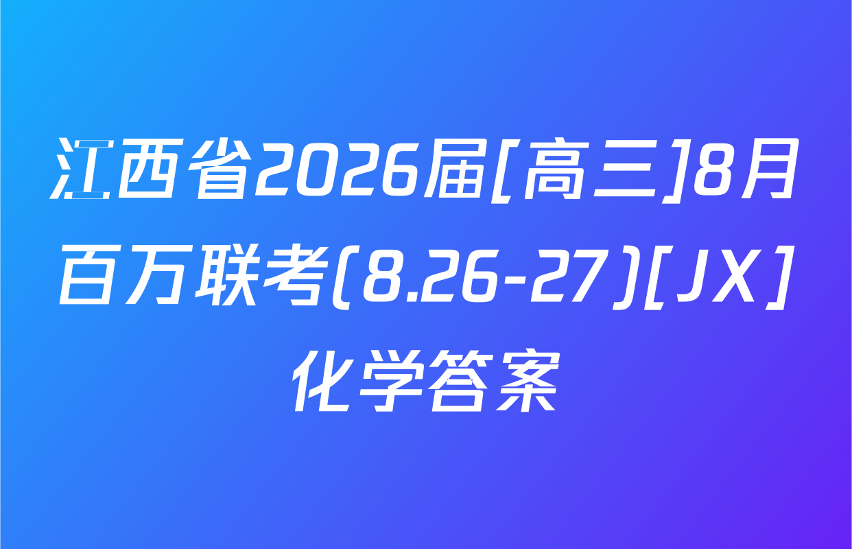 江西省2026届[高三]8月百万联考(8.26-27)[JX]化学答案