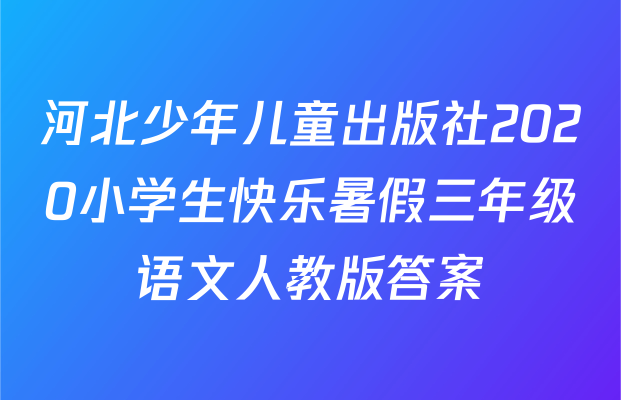 河北少年儿童出版社2020小学生快乐暑假三年级语文人教版答案