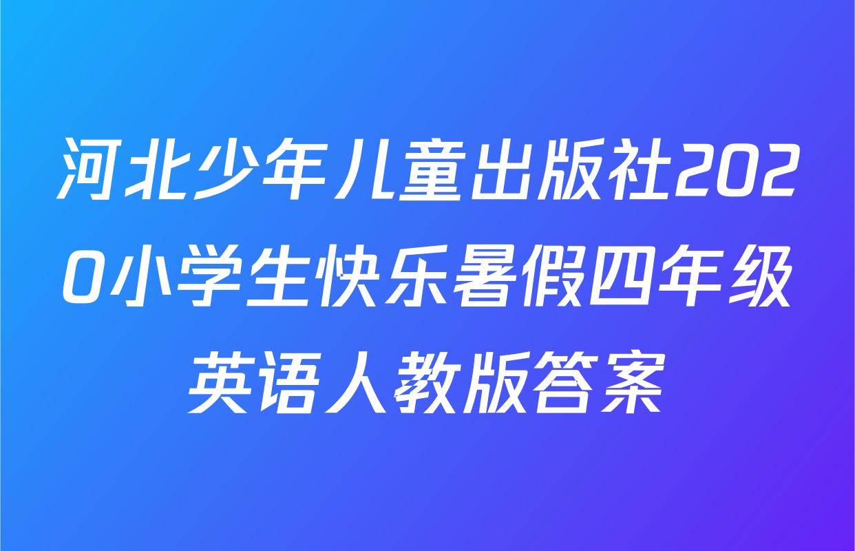 河北少年儿童出版社2020小学生快乐暑假四年级英语人教版答案