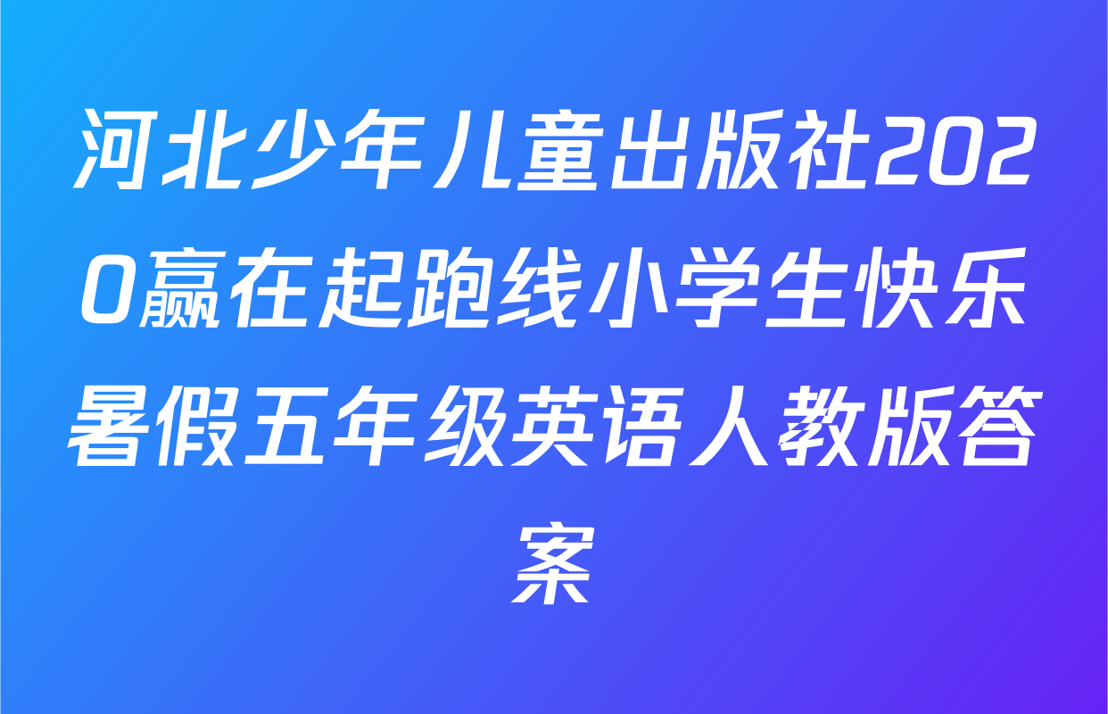 河北少年儿童出版社2020赢在起跑线小学生快乐暑假五年级英语人教版答案