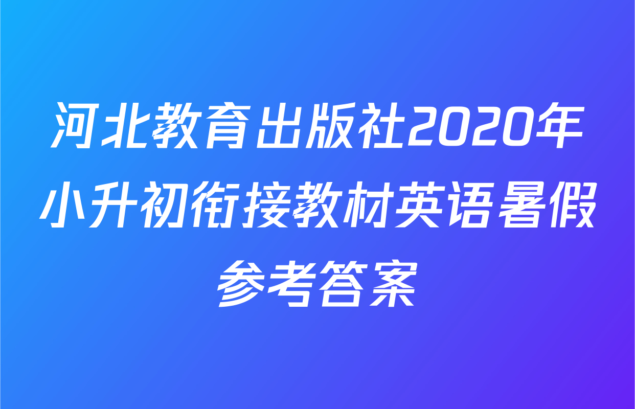 河北教育出版社2020年小升初衔接教材英语暑假参考答案
