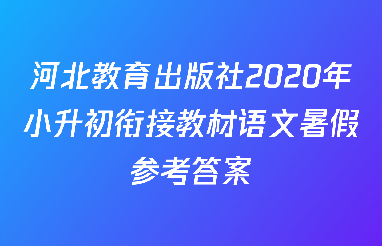 河北教育出版社2020年小升初衔接教材语文暑假参考答案
