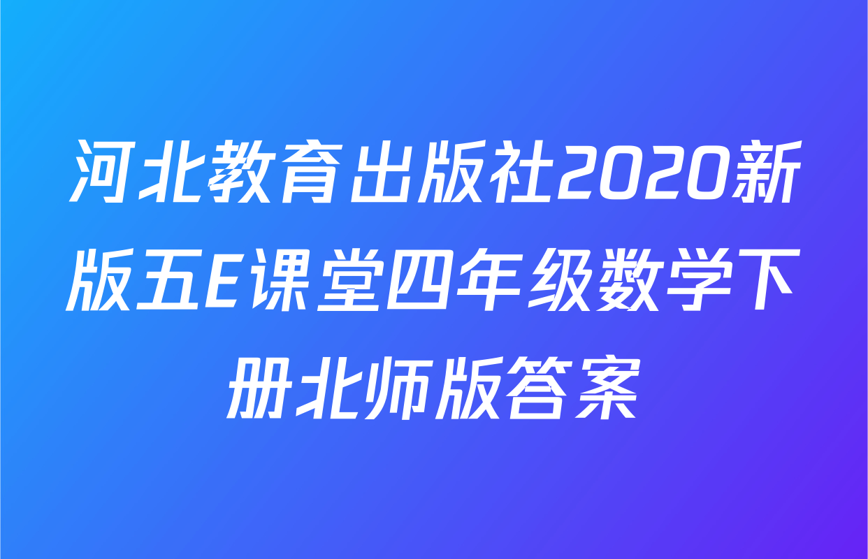 河北教育出版社2020新版五E课堂四年级数学下册北师版答案