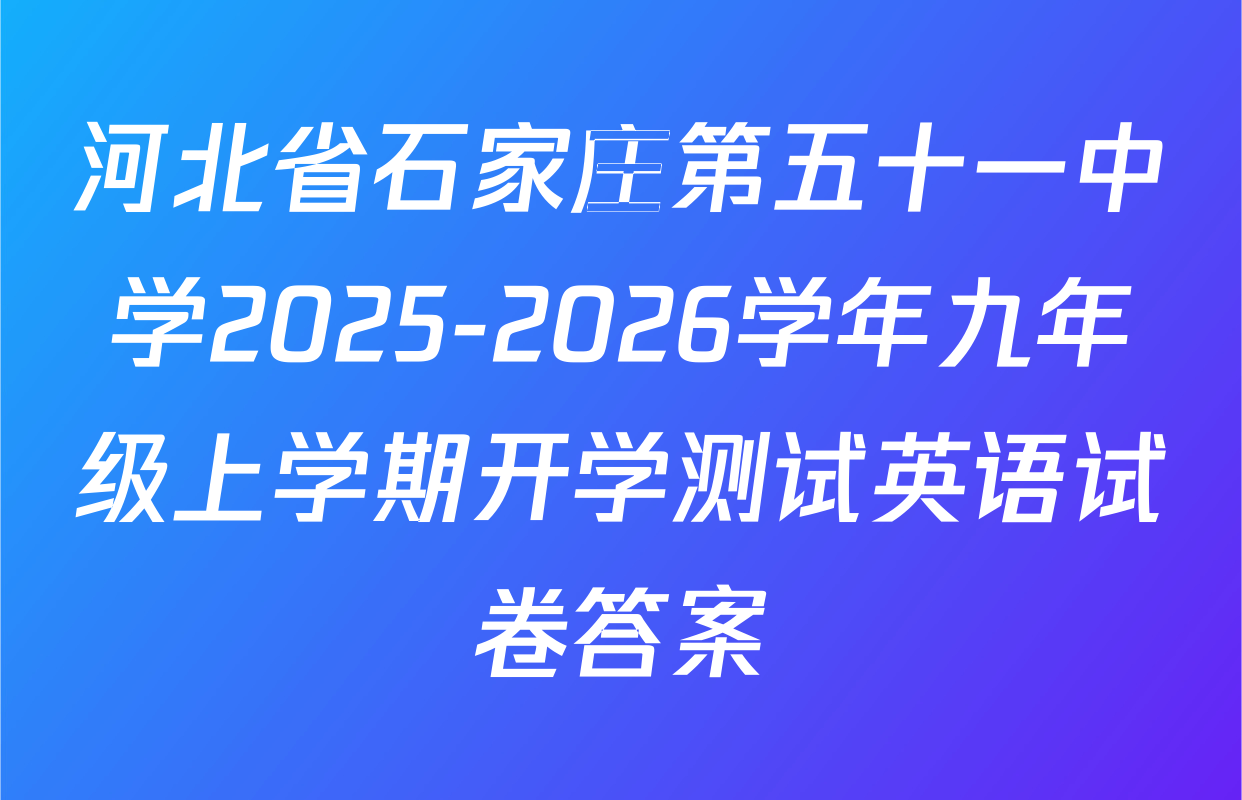 河北省石家庄第五十一中学2025-2026学年九年级上学期开学测试英语试卷答案