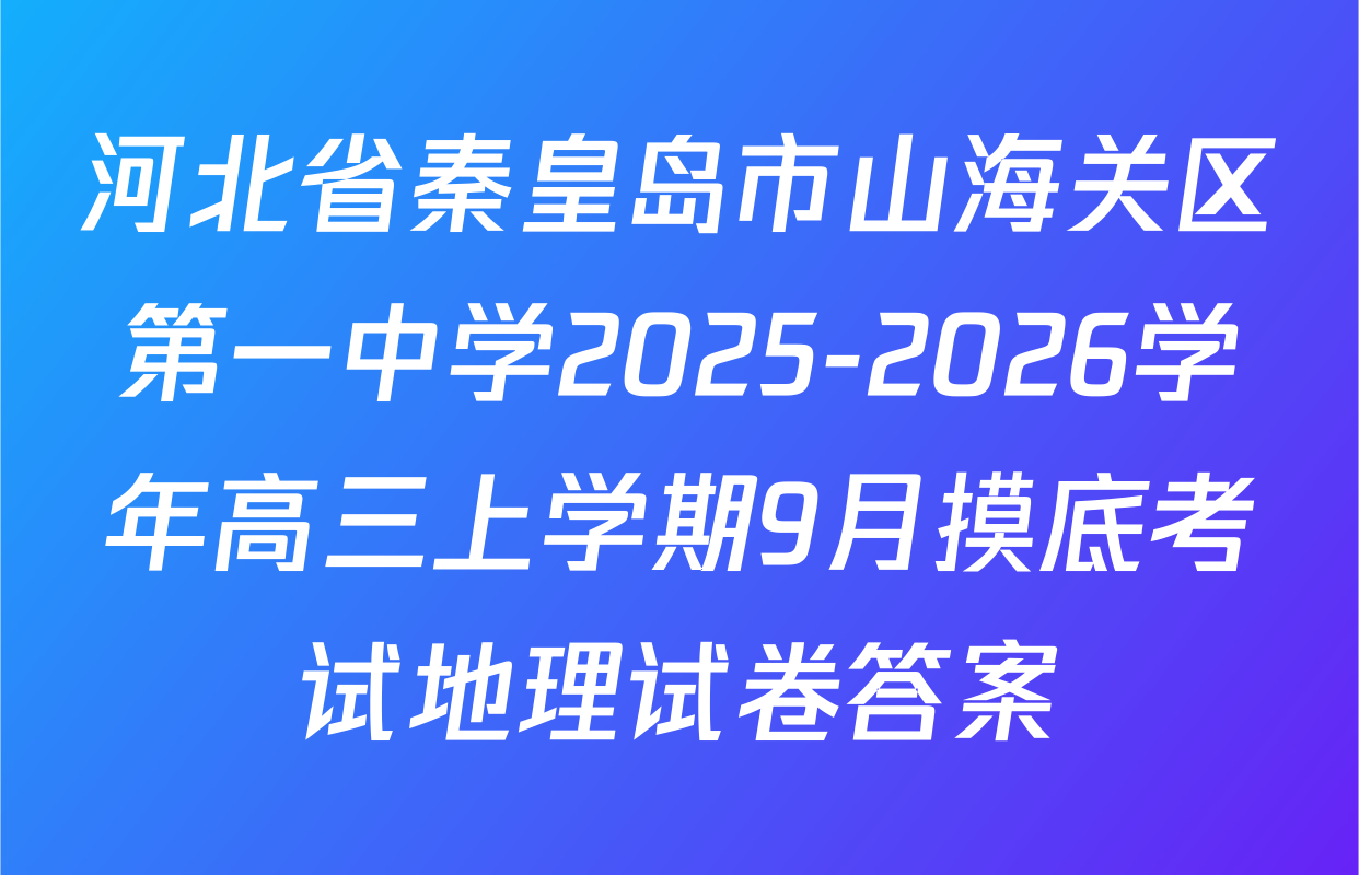 河北省秦皇岛市山海关区第一中学2025-2026学年高三上学期9月摸底考试地理试卷答案