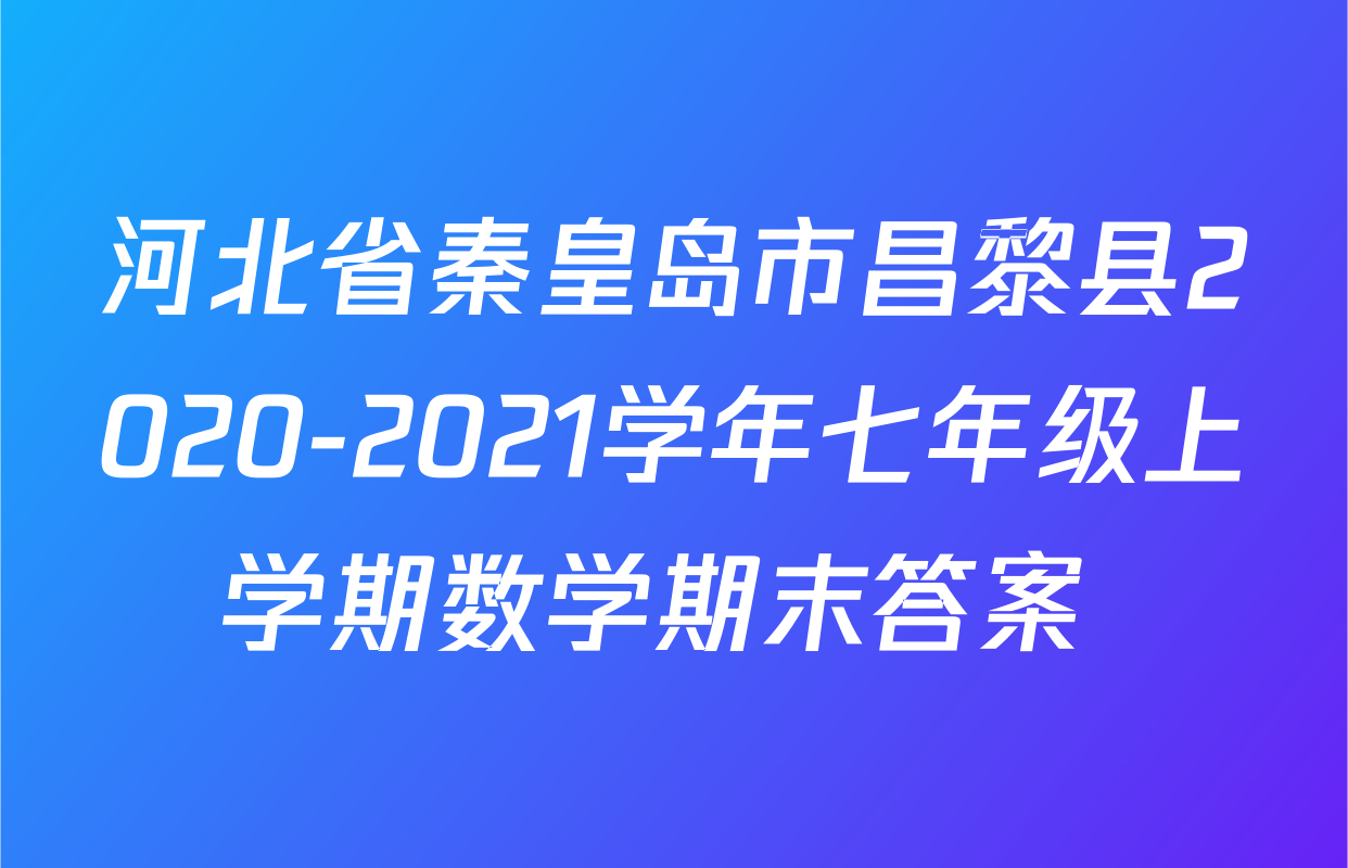 河北省秦皇岛市昌黎县2020-2021学年七年级上学期数学期末答案 