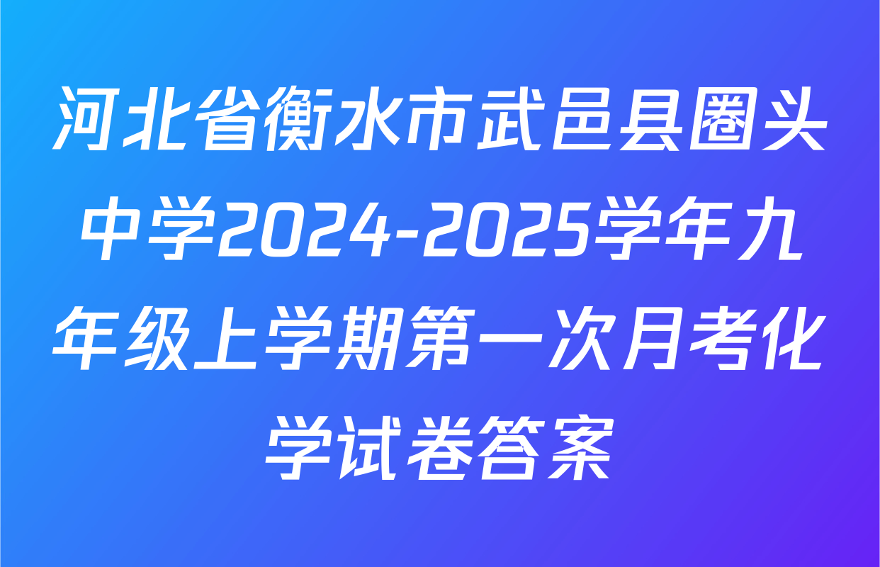 河北省衡水市武邑县圈头中学2024-2025学年九年级上学期第一次月考化学试卷答案