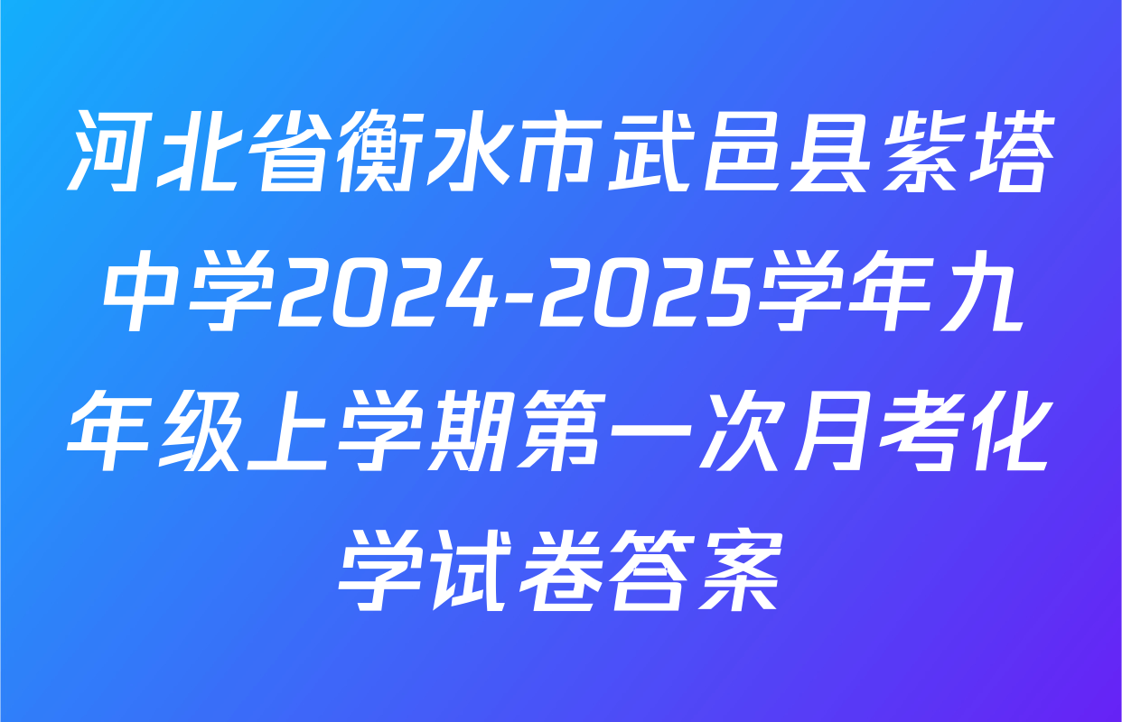 河北省衡水市武邑县紫塔中学2024-2025学年九年级上学期第一次月考化学试卷答案