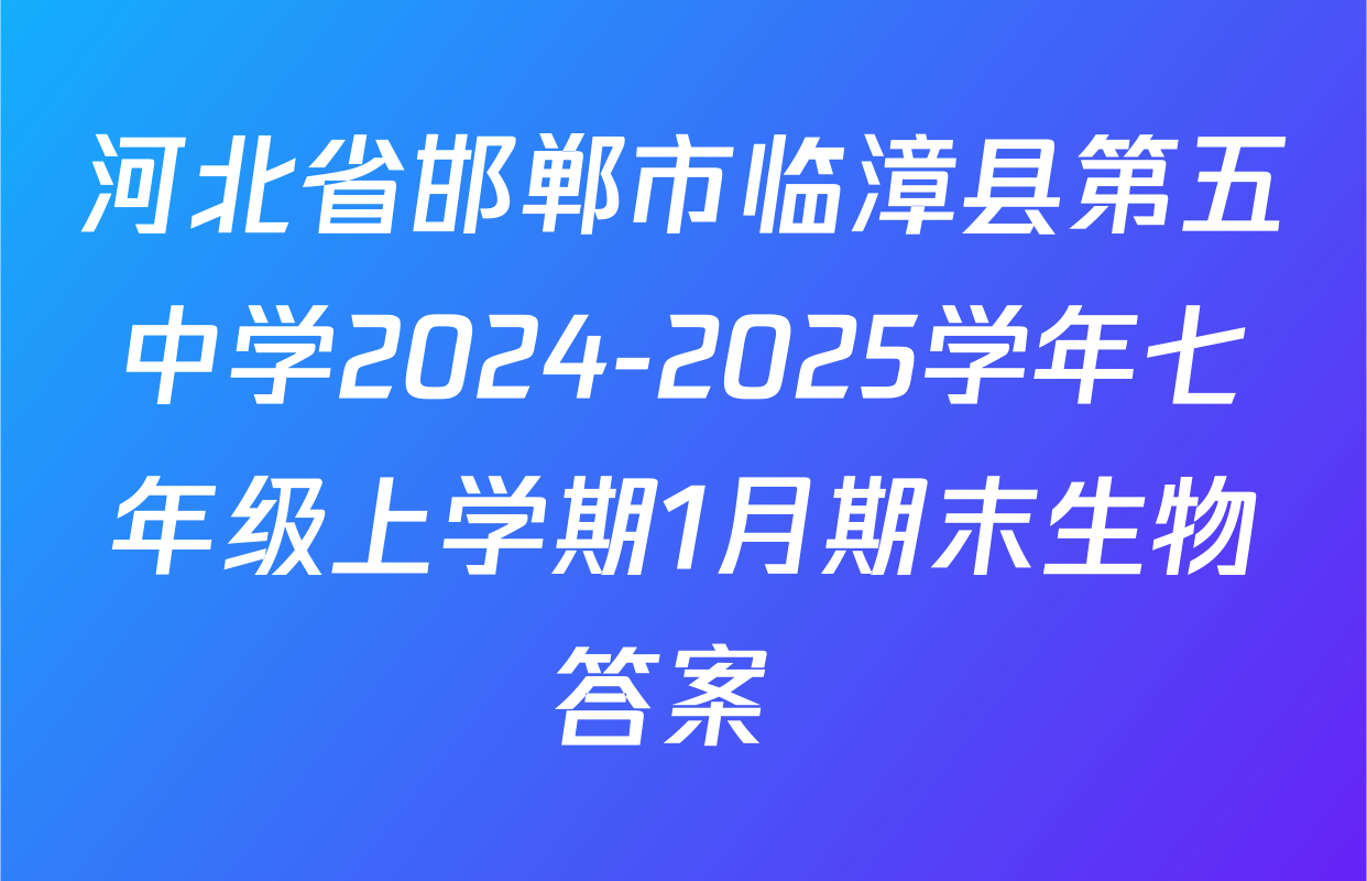 河北省邯郸市临漳县第五中学2024-2025学年七年级上学期1月期末生物答案 