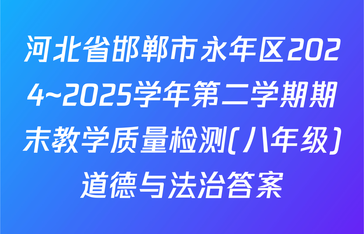 河北省邯郸市永年区2024~2025学年第二学期期末教学质量检测(八年级)道德与法治答案