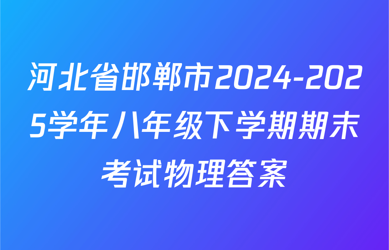 河北省邯郸市2024-2025学年八年级下学期期末考试物理答案