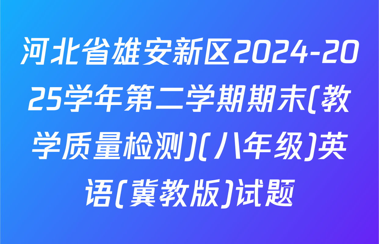 河北省雄安新区2024-2025学年第二学期期末(教学质量检测)(八年级)英语(冀教版)试题