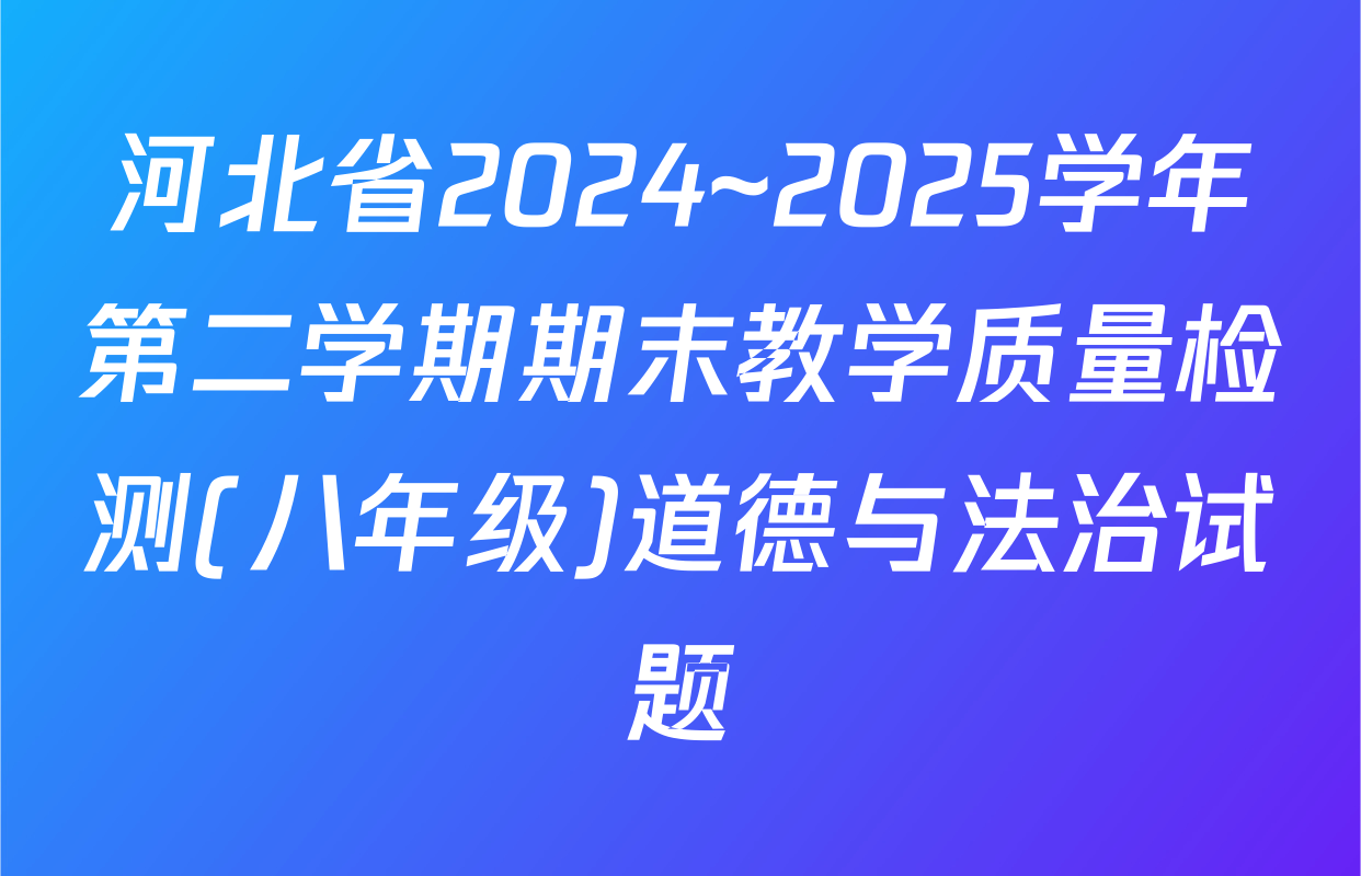 河北省2024~2025学年第二学期期末教学质量检测(八年级)道德与法治试题
