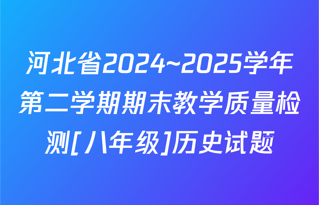 河北省2024~2025学年第二学期期末教学质量检测[八年级]历史试题