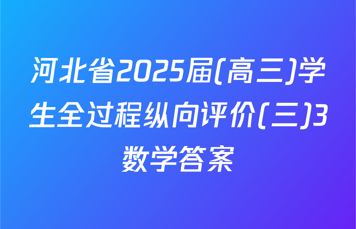 河北省2025届(高三)学生全过程纵向评价(三)3数学答案