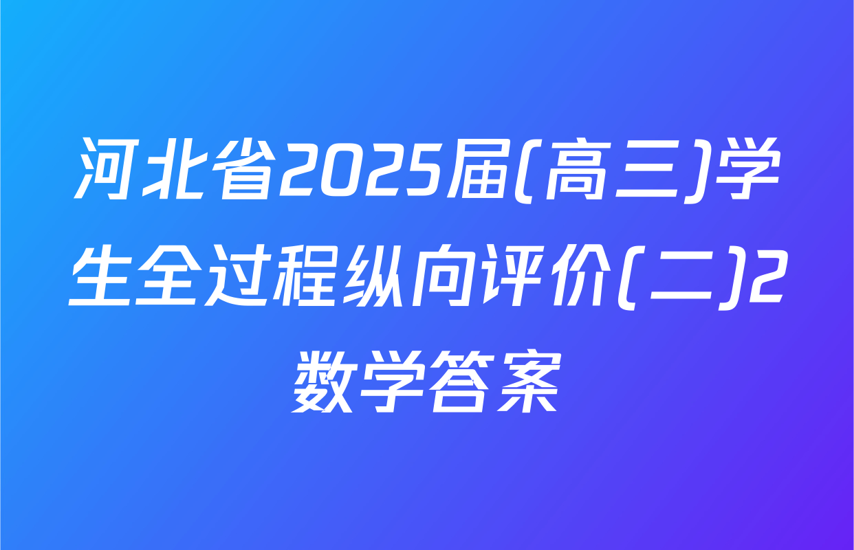 河北省2025届(高三)学生全过程纵向评价(二)2数学答案
