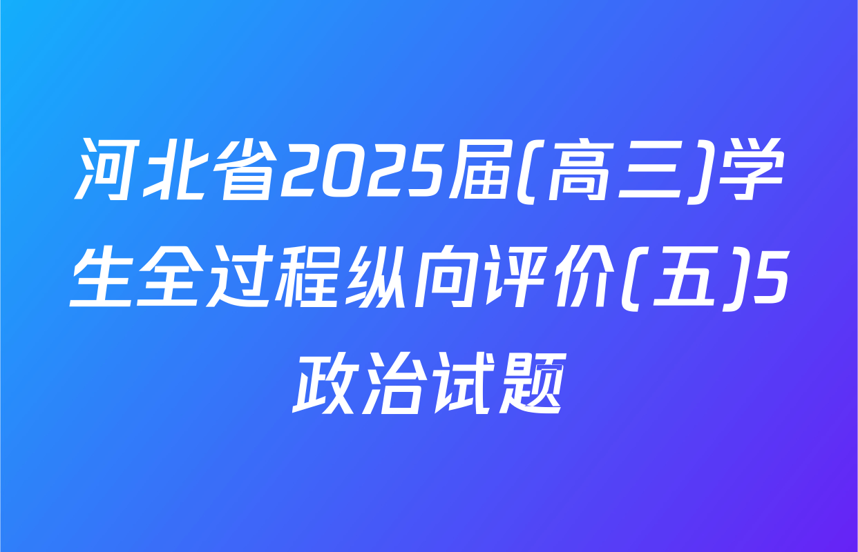 河北省2025届(高三)学生全过程纵向评价(五)5政治试题
