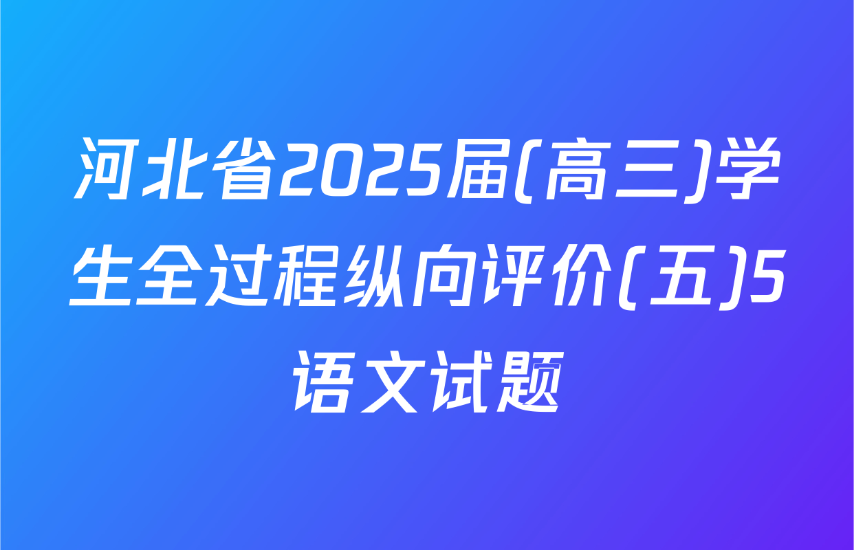 河北省2025届(高三)学生全过程纵向评价(五)5语文试题
