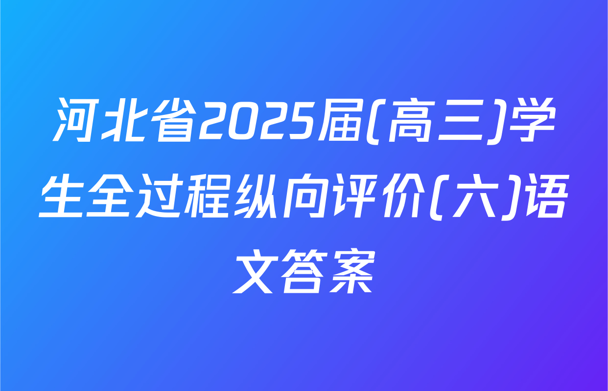 河北省2025届(高三)学生全过程纵向评价(六)语文答案