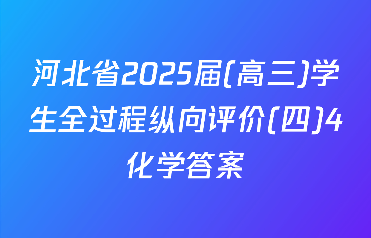 河北省2025届(高三)学生全过程纵向评价(四)4化学答案