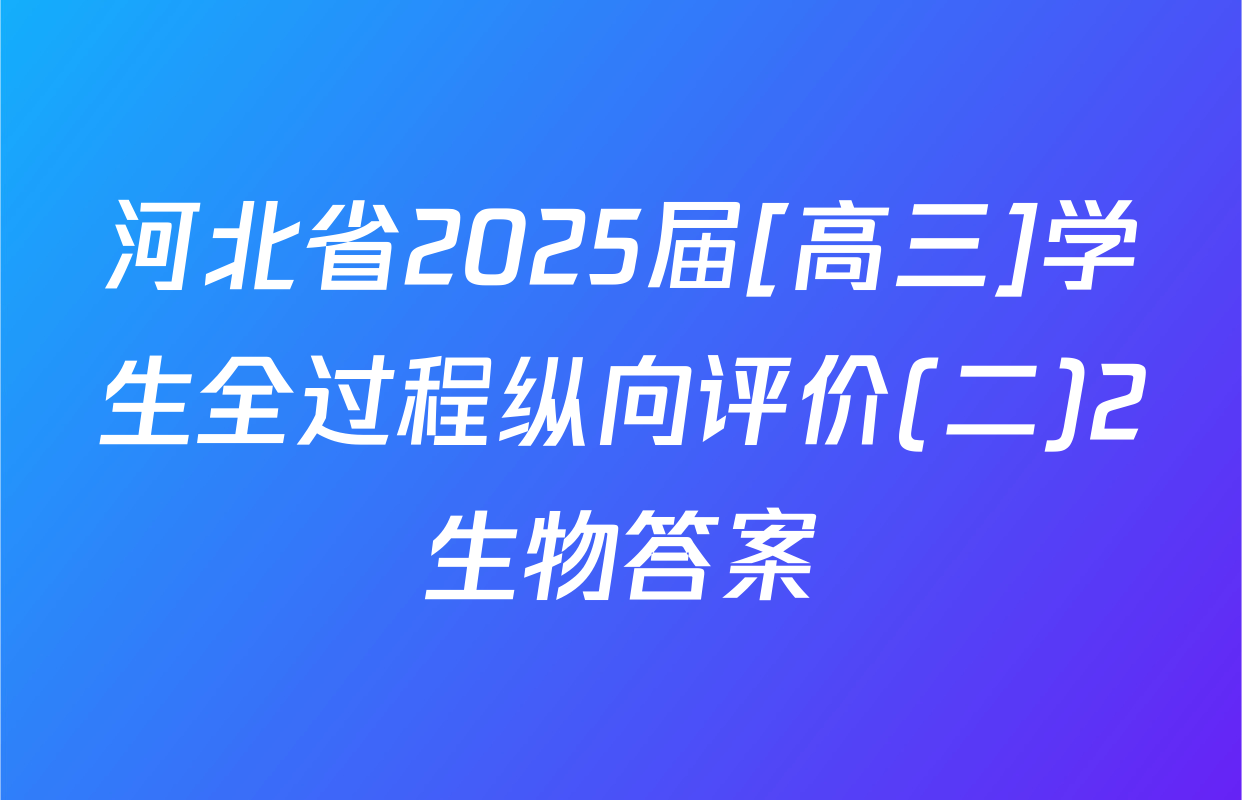 河北省2025届[高三]学生全过程纵向评价(二)2生物答案