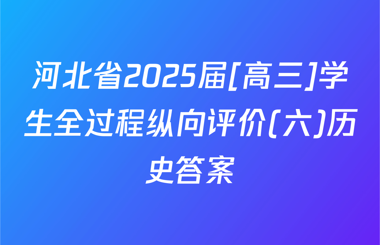 河北省2025届[高三]学生全过程纵向评价(六)历史答案