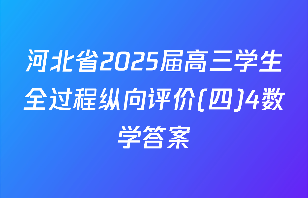河北省2025届高三学生全过程纵向评价(四)4数学答案