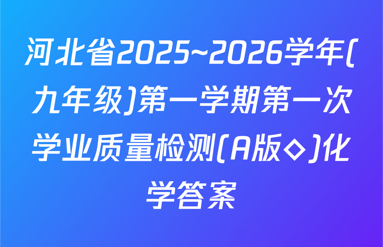 河北省2025~2026学年(九年级)第一学期第一次学业质量检测(A版◇)化学答案