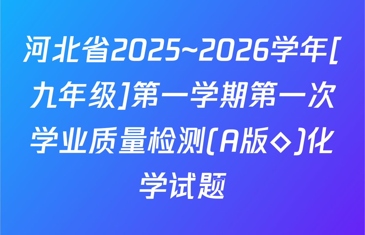 河北省2025~2026学年[九年级]第一学期第一次学业质量检测(A版◇)化学试题