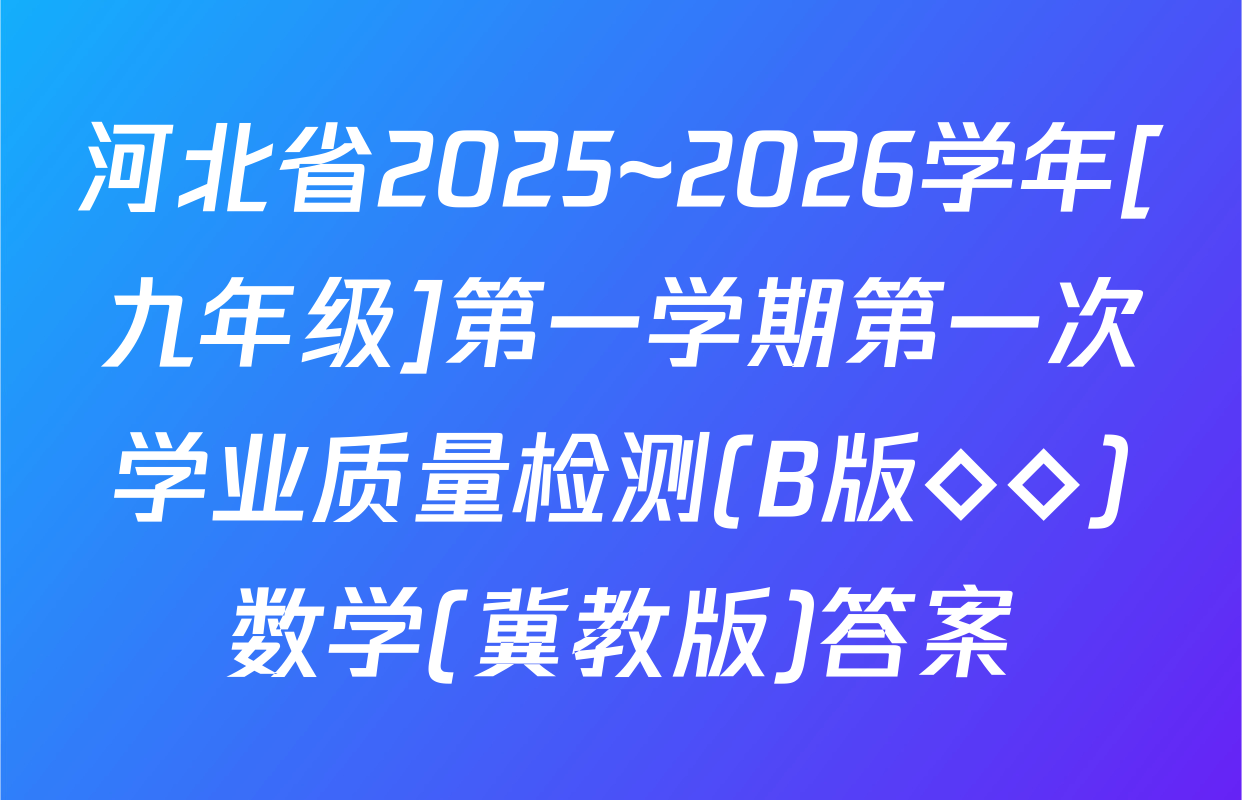 河北省2025~2026学年[九年级]第一学期第一次学业质量检测(B版◇◇)数学(冀教版)答案