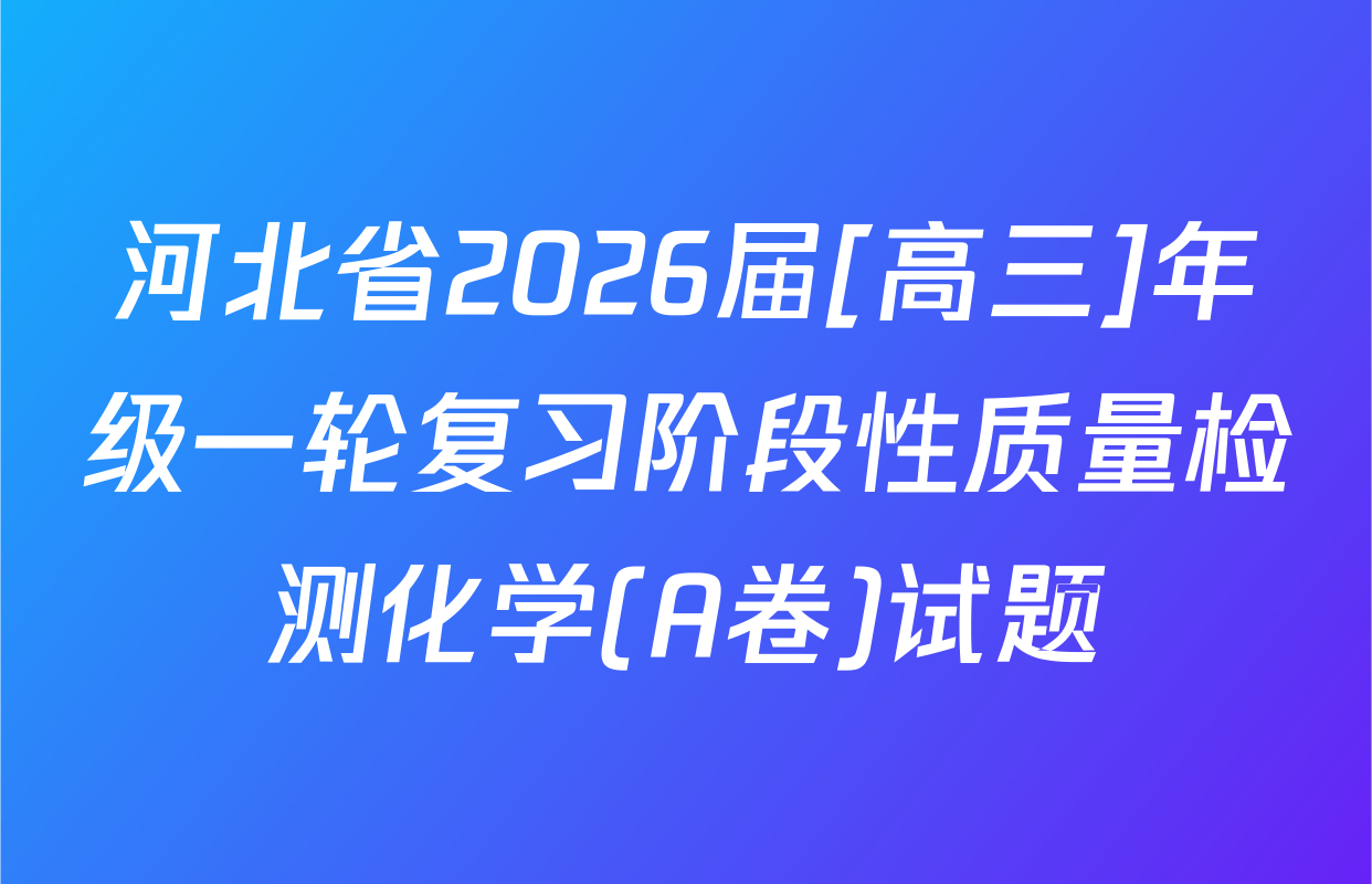河北省2026届[高三]年级一轮复习阶段性质量检测化学(A卷)试题