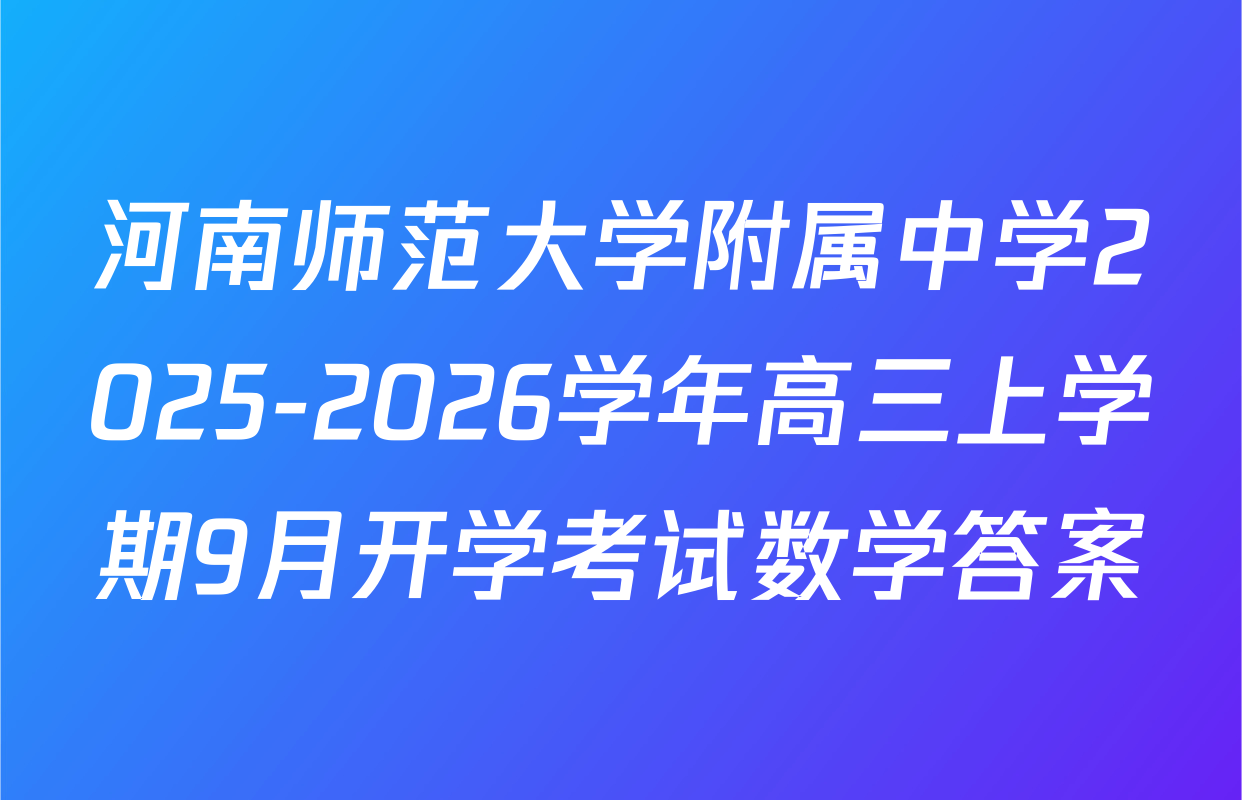 河南师范大学附属中学2025-2026学年高三上学期9月开学考试数学答案