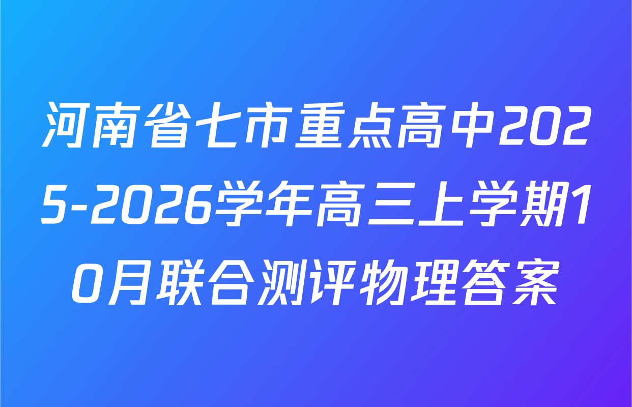 河南省七市重点高中2025-2026学年高三上学期10月联合测评物理答案