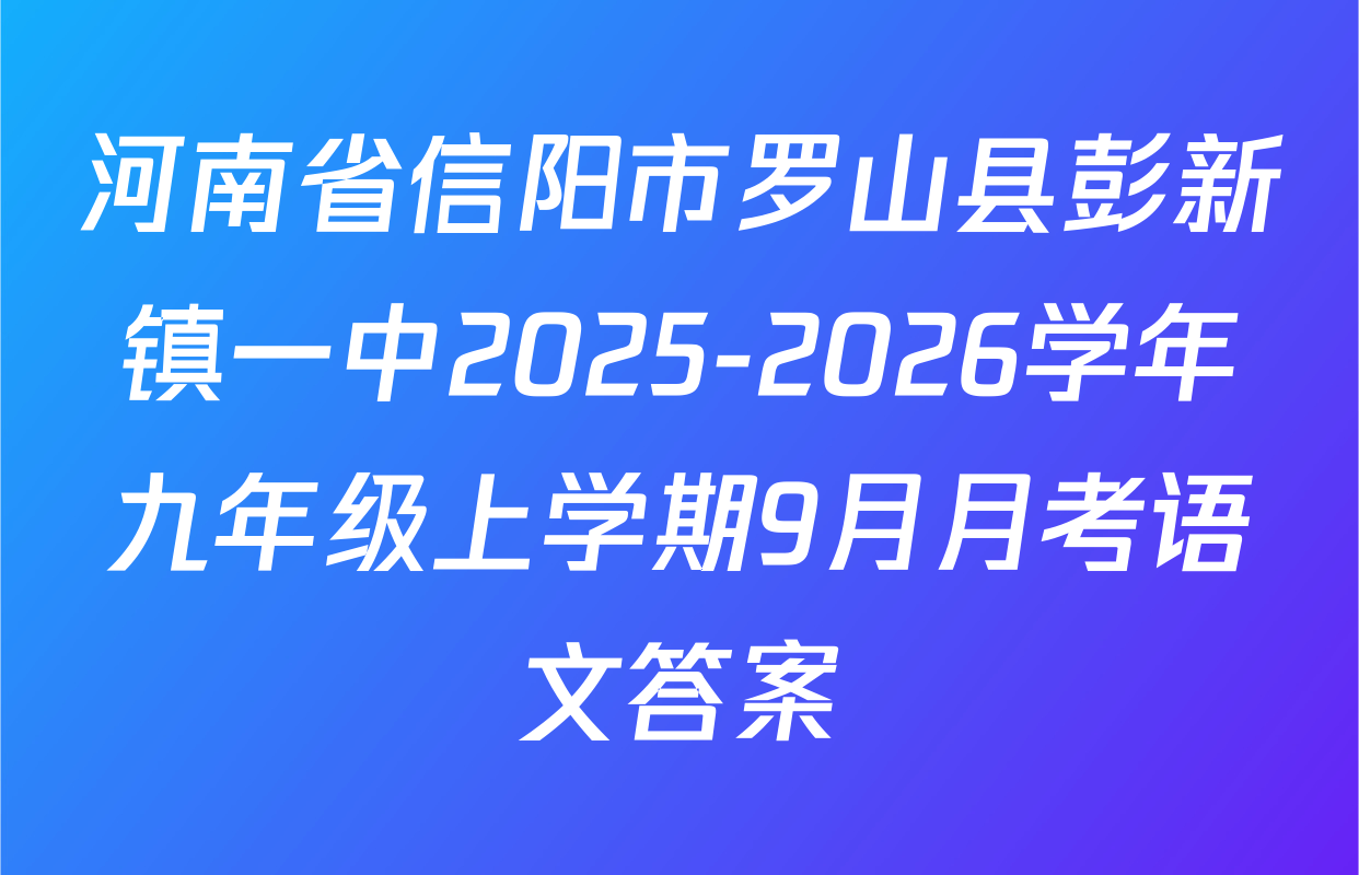 河南省信阳市罗山县彭新镇一中2025-2026学年九年级上学期9月月考语文答案