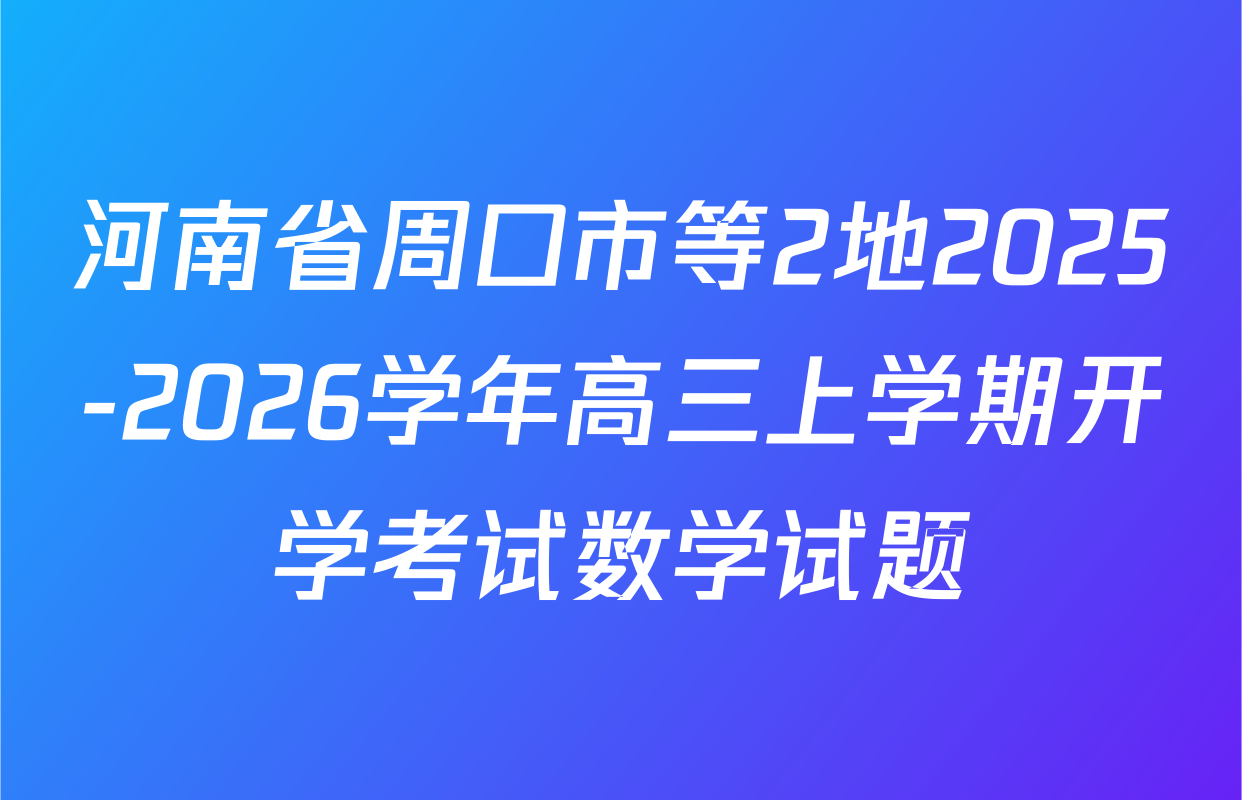 河南省周口市等2地2025-2026学年高三上学期开学考试数学试题