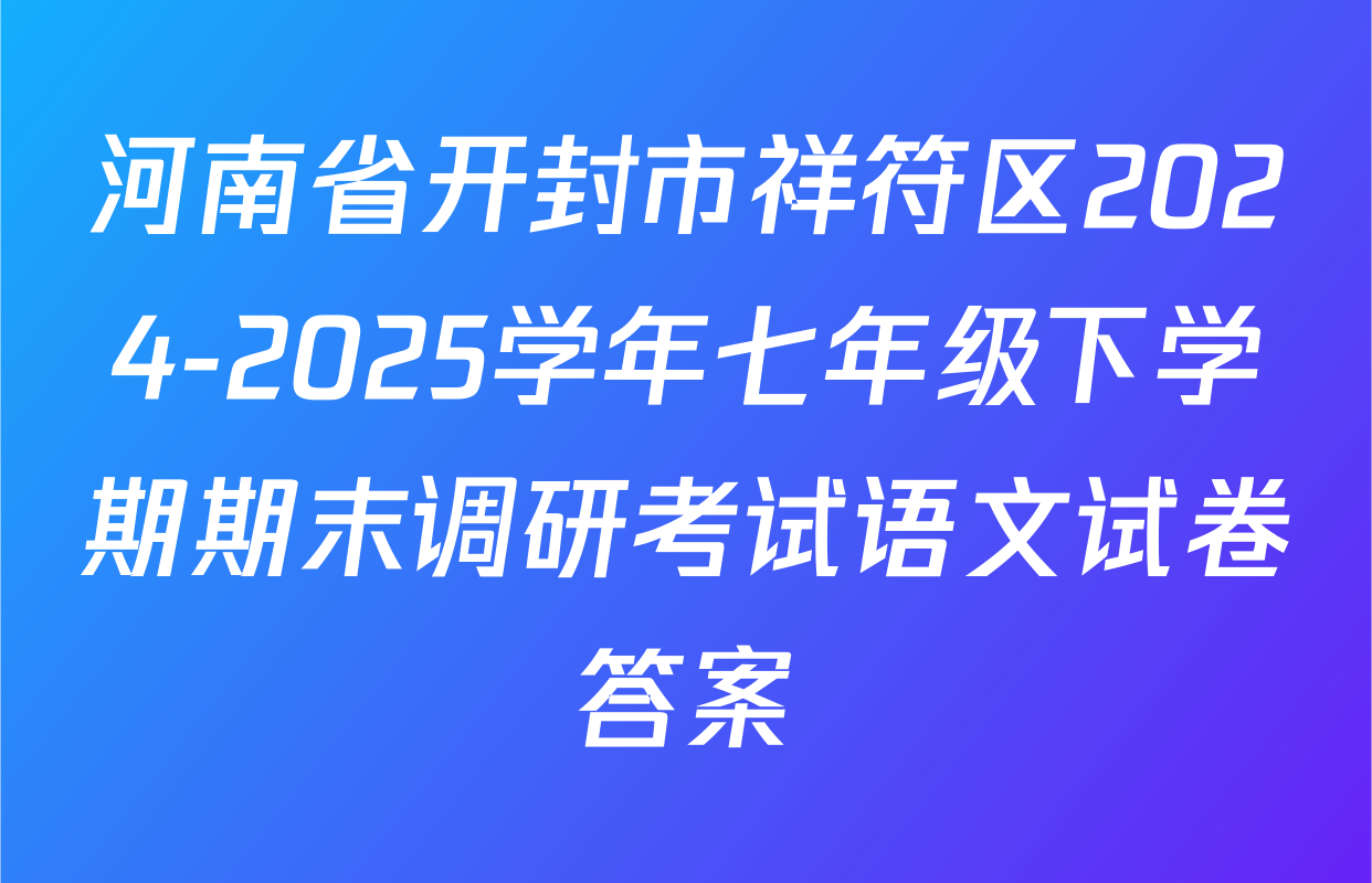 河南省开封市祥符区2024-2025学年七年级下学期期末调研考试语文试卷答案