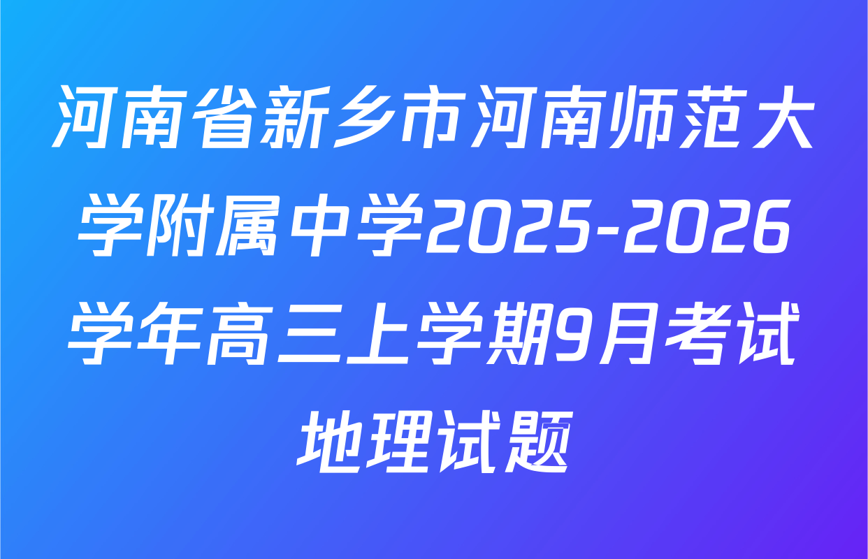 河南省新乡市河南师范大学附属中学2025-2026学年高三上学期9月考试地理试题