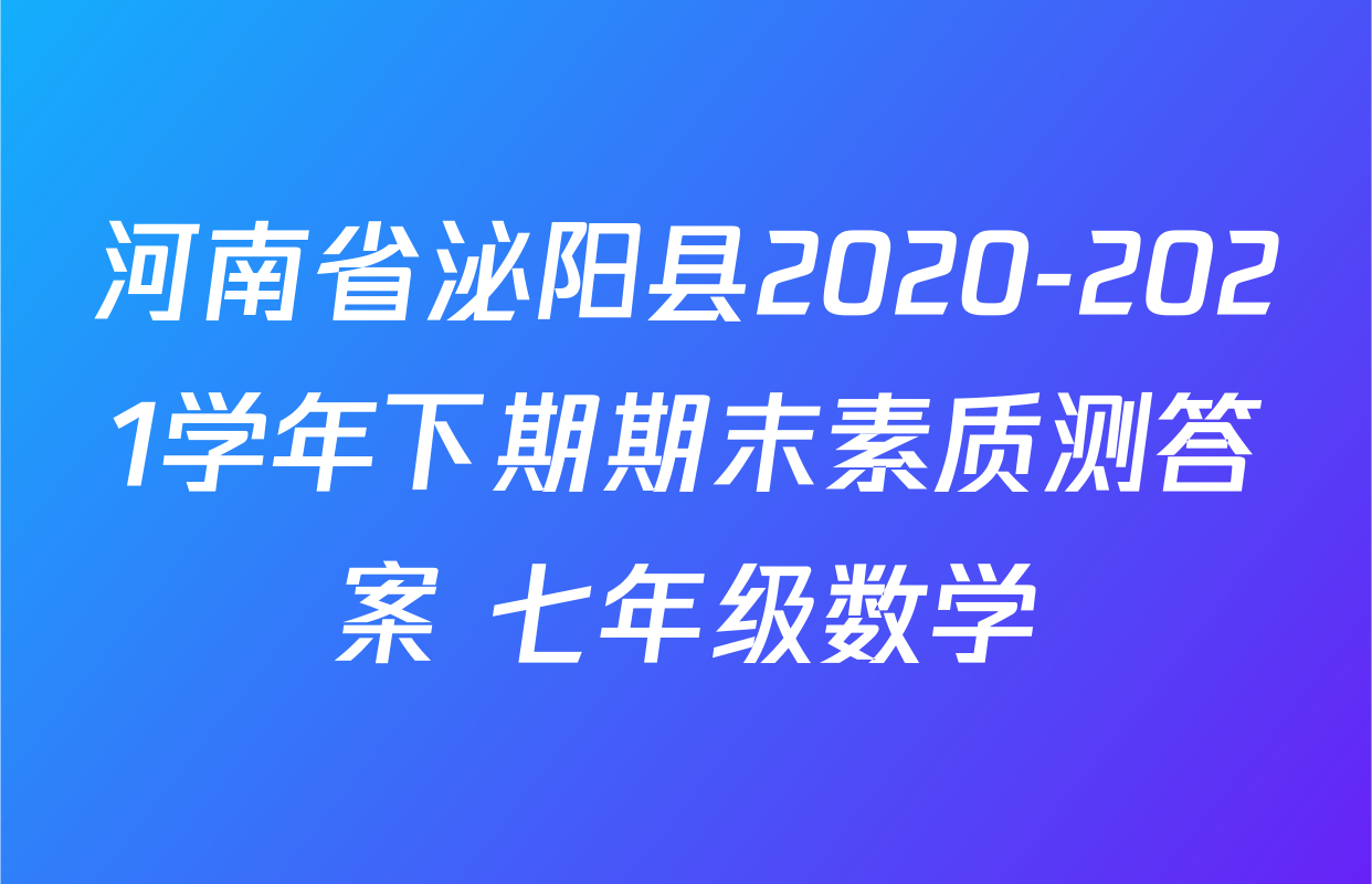 河南省泌阳县2020-2021学年下期期末素质测答案 七年级数学