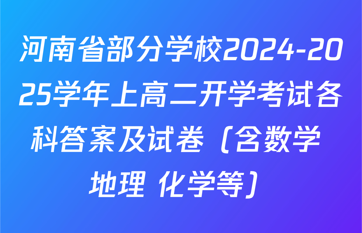 河南省部分学校2024-2025学年上高二开学考试各科答案及试卷（含数学 地理 化学等）