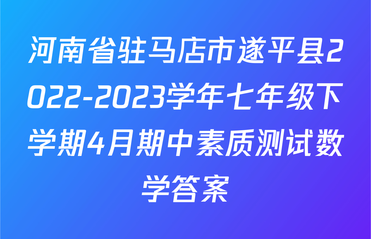 河南省驻马店市遂平县2022-2023学年七年级下学期4月期中素质测试数学答案