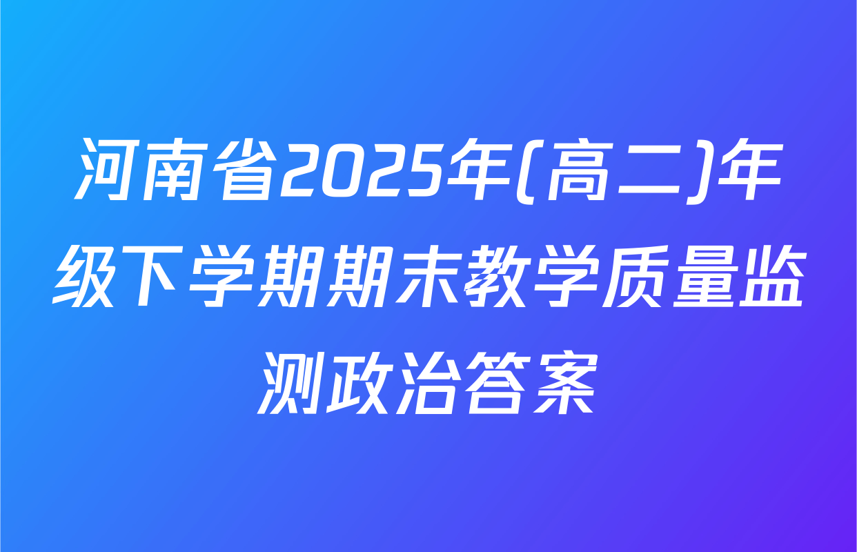河南省2025年(高二)年级下学期期末教学质量监测政治答案