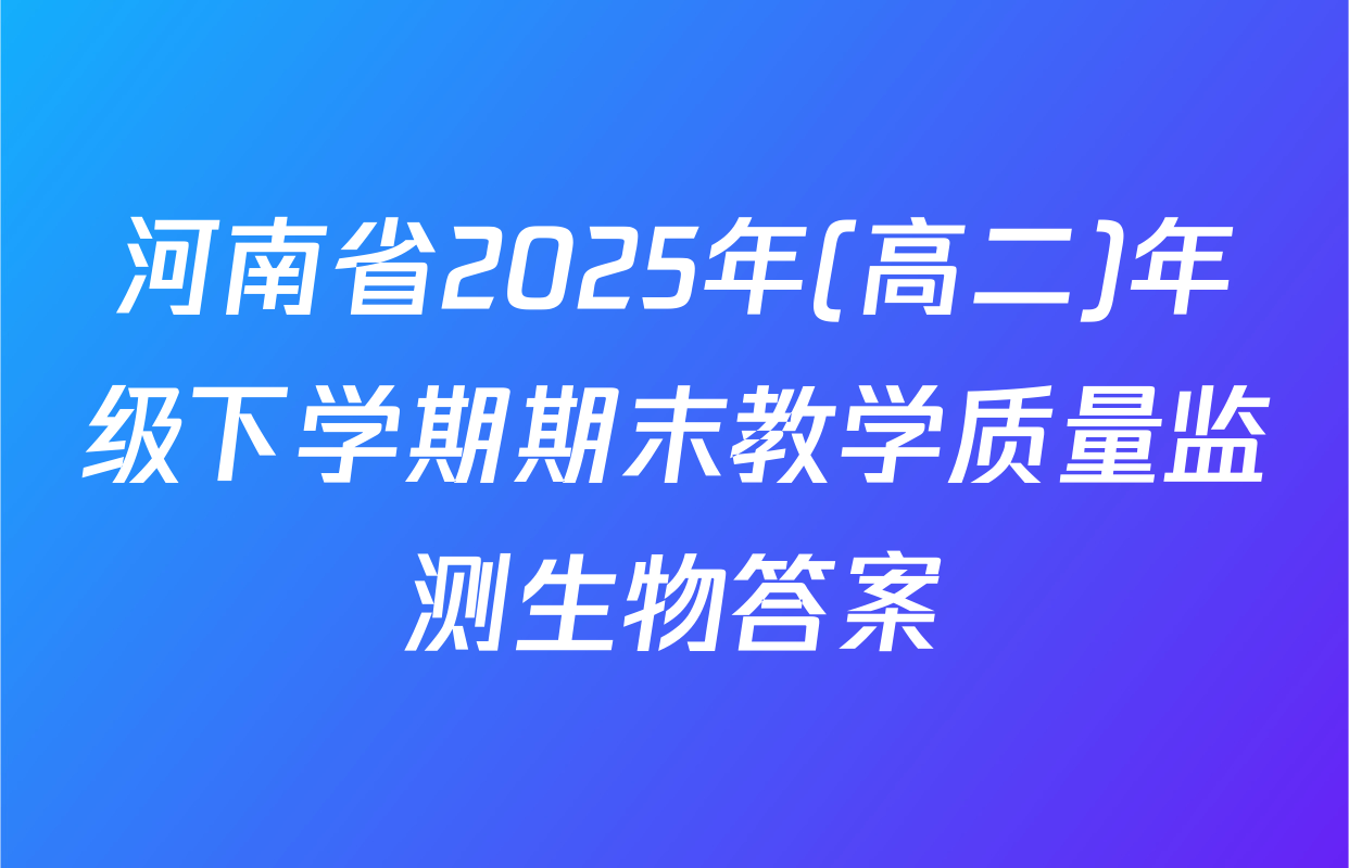 河南省2025年(高二)年级下学期期末教学质量监测生物答案