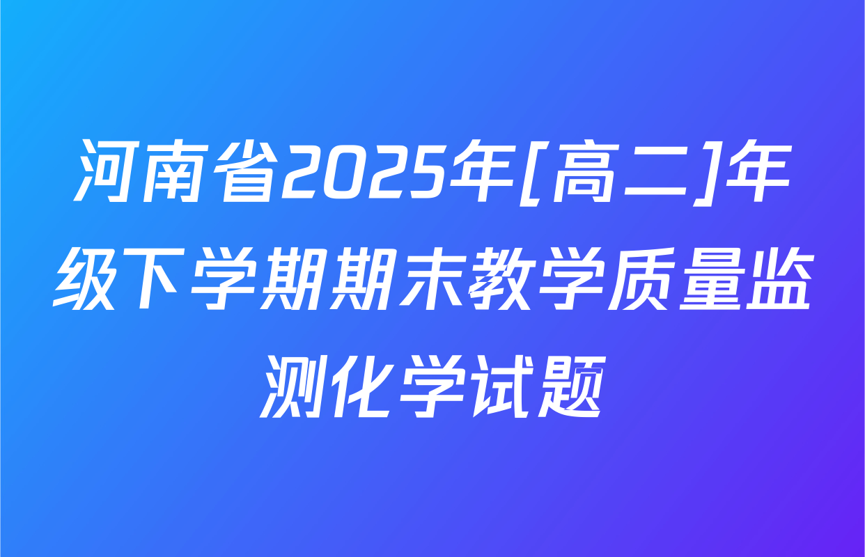 河南省2025年[高二]年级下学期期末教学质量监测化学试题