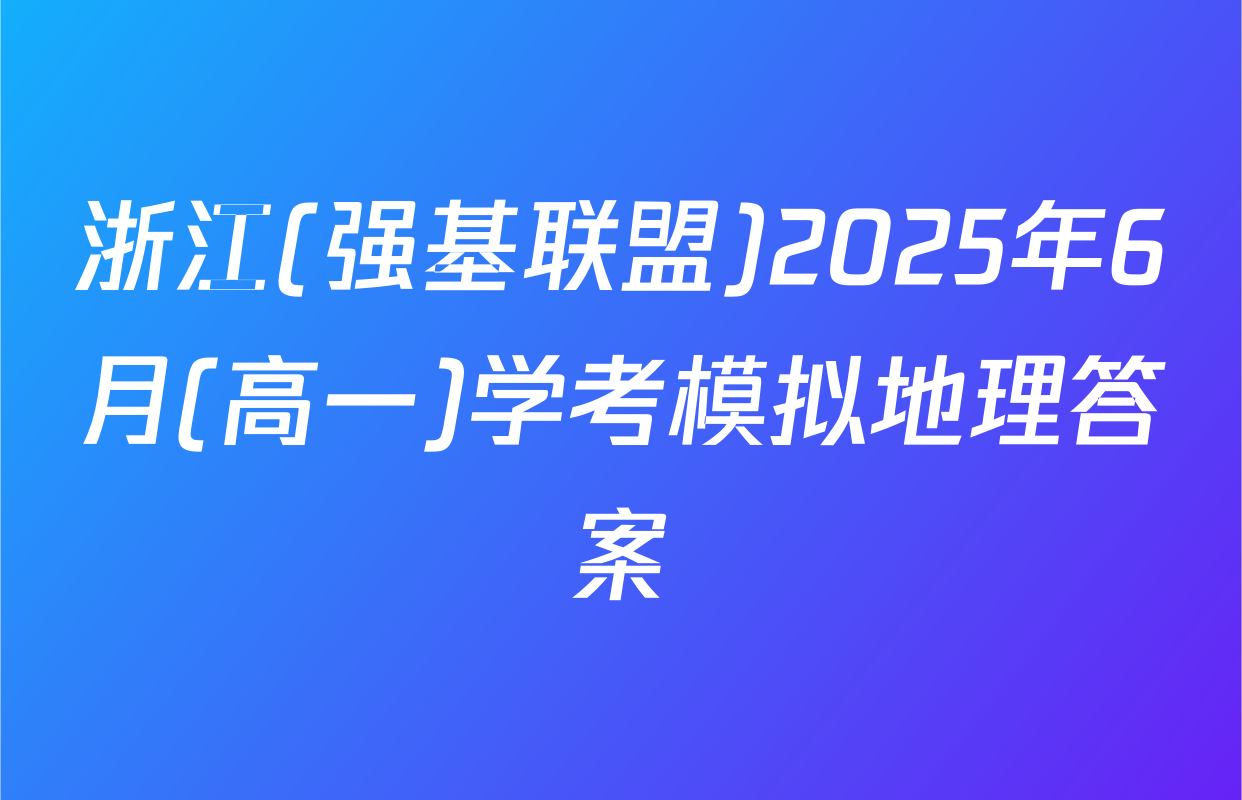 浙江(强基联盟)2025年6月(高一)学考模拟地理答案